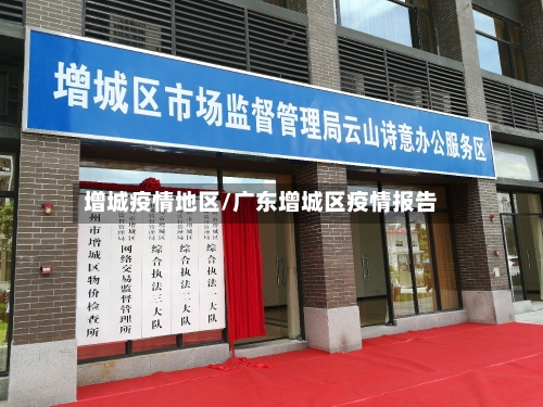 增城疫情地区/广东增城区疫情报告