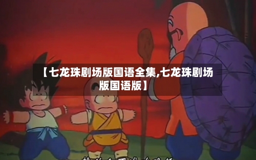 【七龙珠剧场版国语全集,七龙珠剧场版国语版】