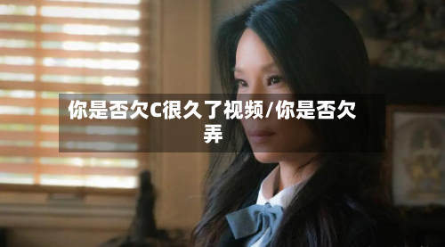 你是否欠C很久了视频/你是否欠弄