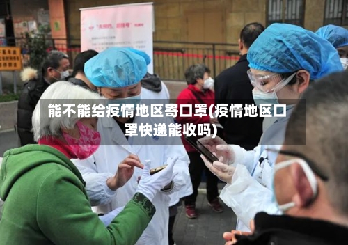 能不能给疫情地区寄口罩(疫情地区口罩快递能收吗)