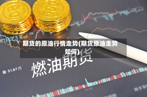 期货的原油行情走势(期货原油走势如何)