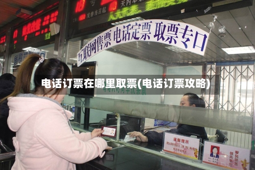 电话订票在哪里取票(电话订票攻略)-第2张图片