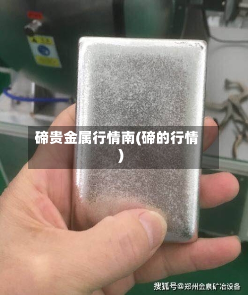 碲贵金属行情南(碲的行情)-第2张图片