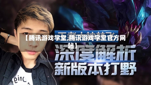 【腾讯游戏学堂,腾讯游戏学堂官方网站】
