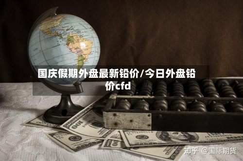 国庆假期外盘最新铅价/今日外盘铅价cfd-第2张图片