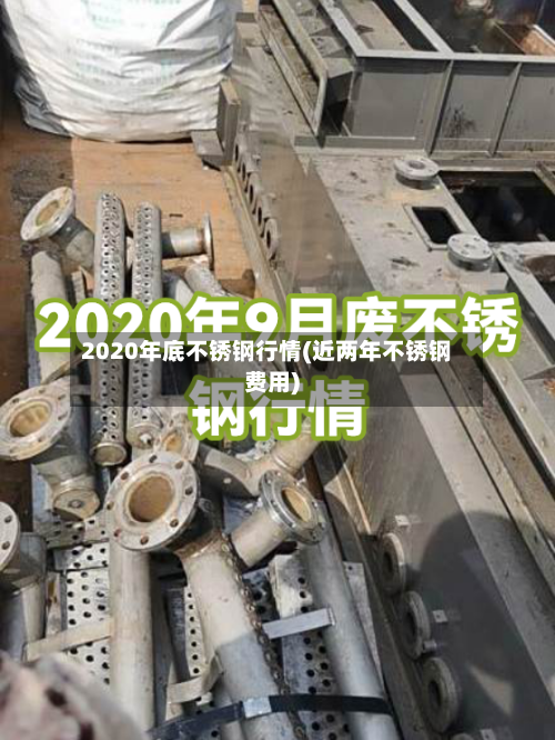 2020年底不锈钢行情(近两年不锈钢费用)