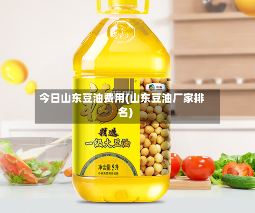 今日山东豆油费用(山东豆油厂家排名)-第2张图片