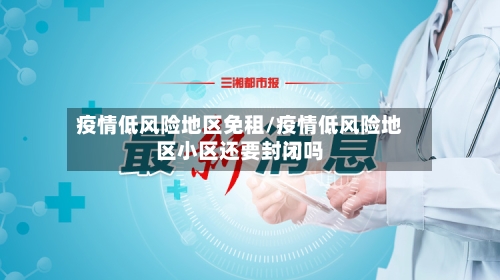 疫情低风险地区免租/疫情低风险地区小区还要封闭吗