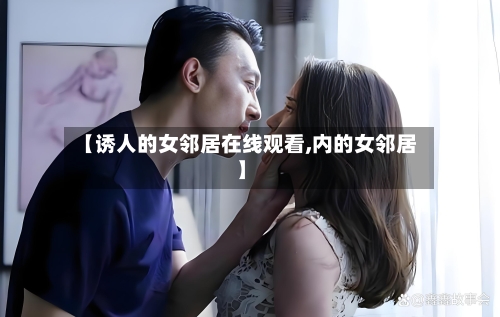 【诱人的女邻居在线观看,内的女邻居】