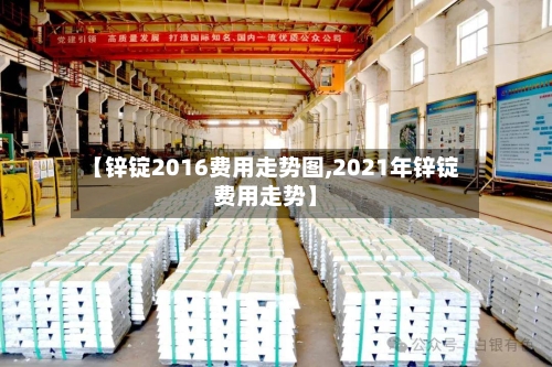 【锌锭2016费用走势图,2021年锌锭费用走势】-第2张图片