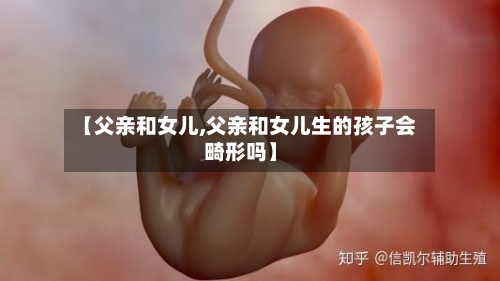 【父亲和女儿,父亲和女儿生的孩子会畸形吗】-第2张图片