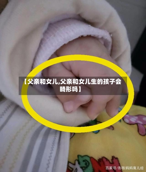 【父亲和女儿,父亲和女儿生的孩子会畸形吗】