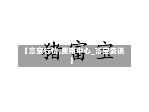 【富宝行情,费用中心_富宝资讯】