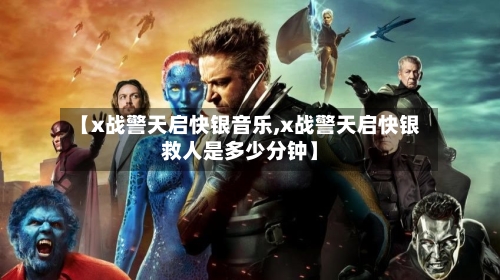 【x战警天启快银音乐,x战警天启快银救人是多少分钟】