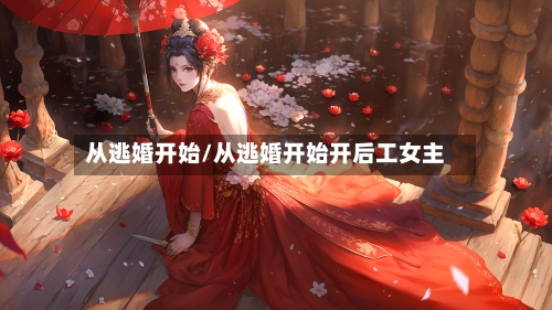 从逃婚开始/从逃婚开始开后工女主-第3张图片