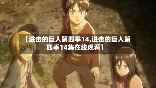 【进击的巨人第四季14,进击的巨人第四季14集在线观看】
