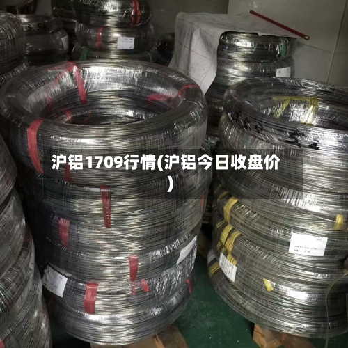 沪铝1709行情(沪铝今日收盘价)