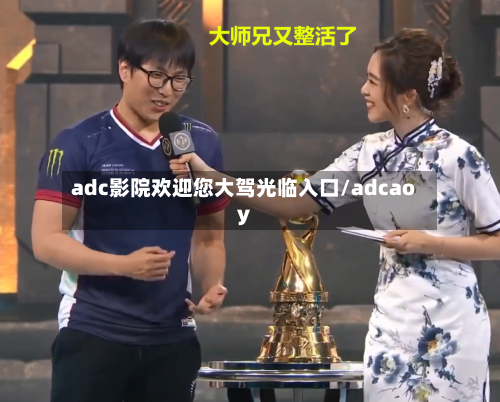 adc影院欢迎您大驾光临入口/adcaoy