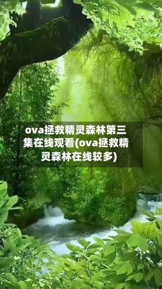 ova拯救精灵森林第三集在线观看(ova拯救精灵森林在线较多)-第2张图片