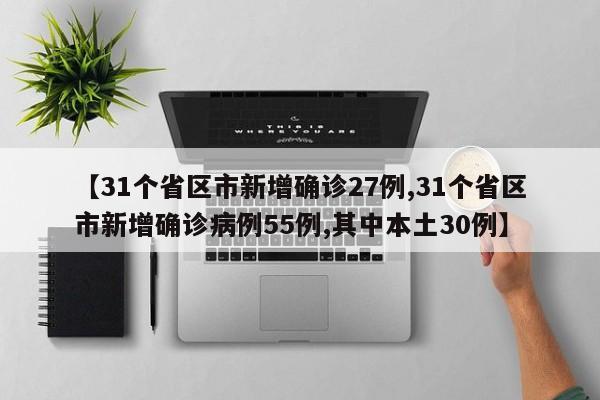 【31个省区市新增确诊27例,31个省区市新增确诊病例55例,其中本土30例】