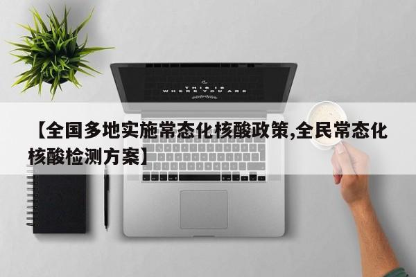 【全国多地实施常态化核酸政策,全民常态化核酸检测方案】