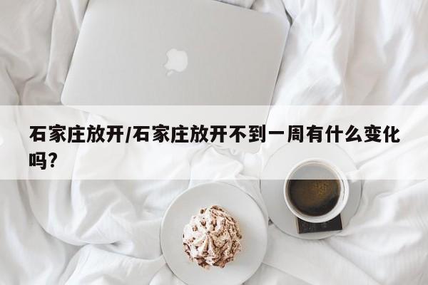 石家庄放开/石家庄放开不到一周有什么变化吗?
