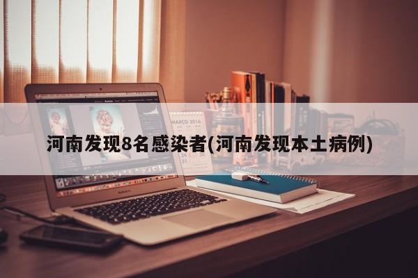 河南发现8名感染者(河南发现本土病例)
