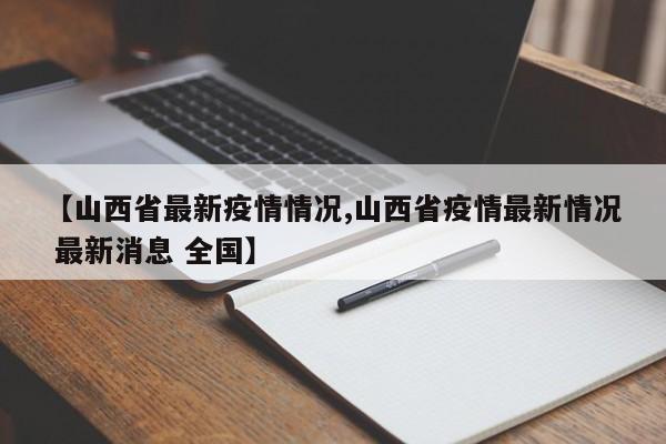 【山西省最新疫情情况,山西省疫情最新情况 最新消息 全国】