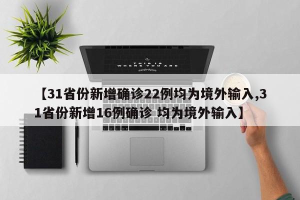 【31省份新增确诊22例均为境外输入,31省份新增16例确诊 均为境外输入】
