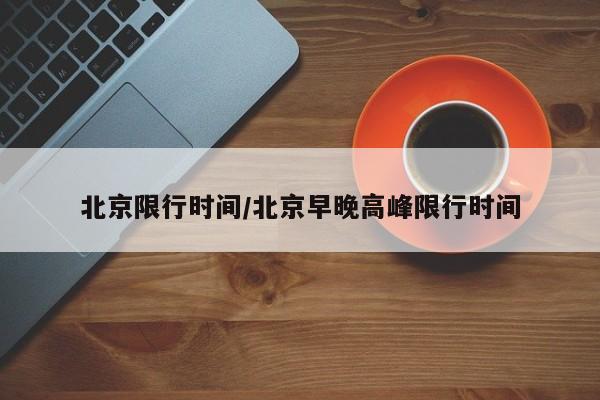 北京限行时间/北京早晚高峰限行时间