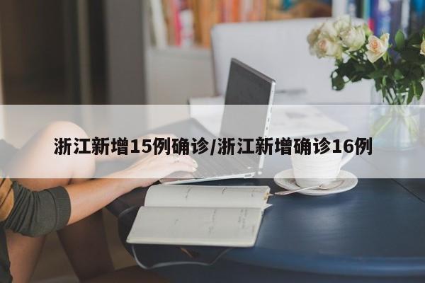浙江新增15例确诊/浙江新增确诊16例