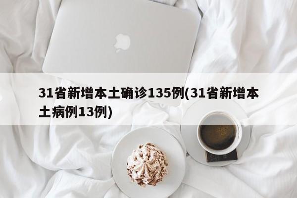 31省新增本土确诊135例(31省新增本土病例13例)