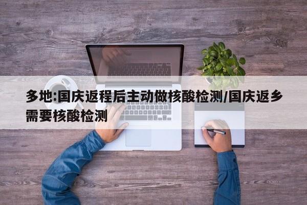 多地:国庆返程后主动做核酸检测/国庆返乡需要核酸检测