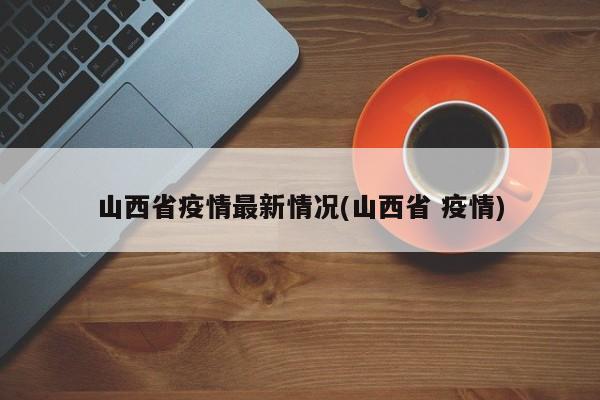 山西省疫情最新情况(山西省 疫情)