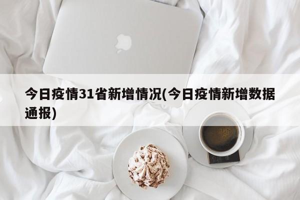 今日疫情31省新增情况(今日疫情新增数据通报)