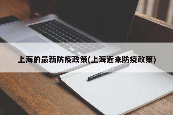 上海的最新防疫政策(上海近来防疫政策)