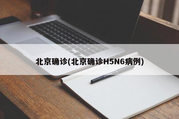 北京确诊(北京确诊H5N6病例)