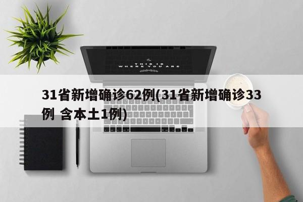 31省新增确诊62例(31省新增确诊33例 含本土1例)