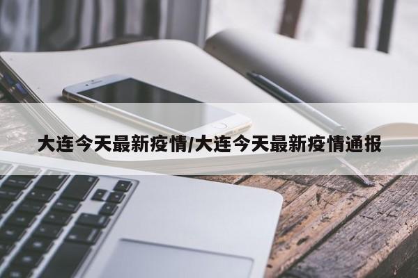 大连今天最新疫情/大连今天最新疫情通报