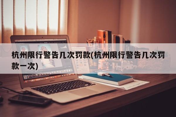 杭州限行警告几次罚款(杭州限行警告几次罚款一次)