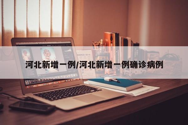 河北新增一例/河北新增一例确诊病例