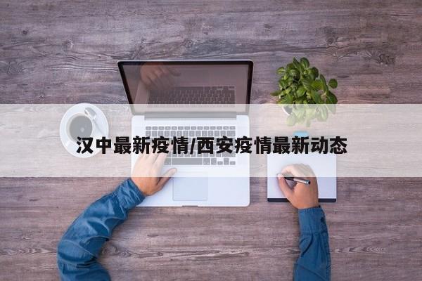 汉中最新疫情/西安疫情最新动态
