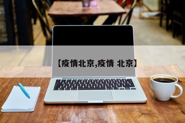 【疫情北京,疫情 北京】