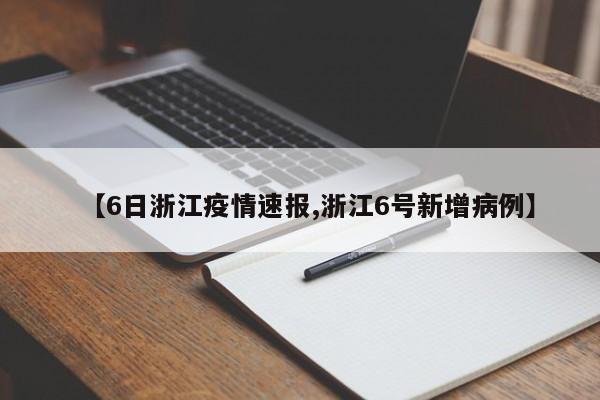 【6日浙江疫情速报,浙江6号新增病例】