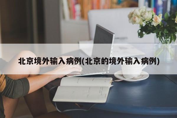 北京境外输入病例(北京的境外输入病例)