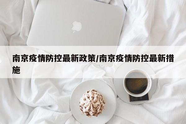 南京疫情防控最新政策/南京疫情防控最新措施