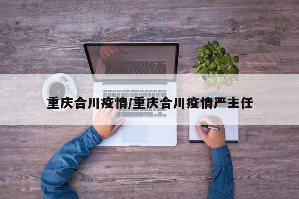 重庆合川疫情/重庆合川疫情严主任