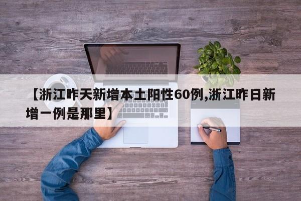 【浙江昨天新增本土阳性60例,浙江昨日新增一例是那里】