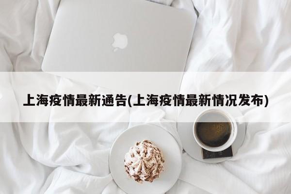 上海疫情最新通告(上海疫情最新情况发布)