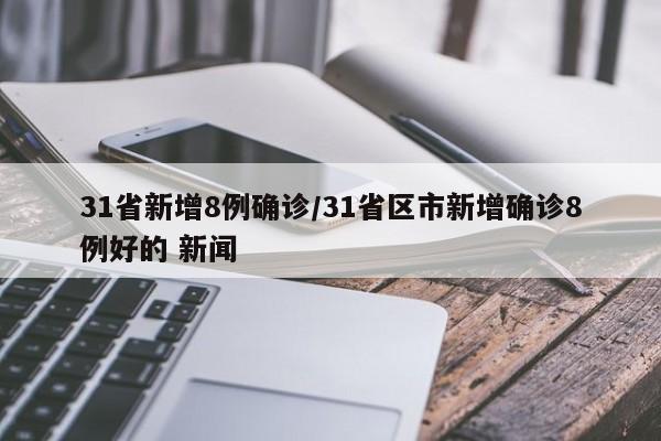 31省新增8例确诊/31省区市新增确诊8例好的 新闻